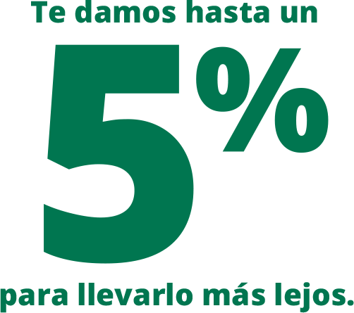 Te damos hasta un 5% para llevarlo más lejos.