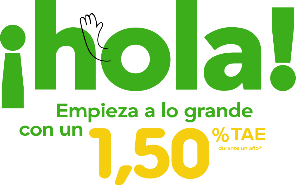 ¡hola! Empieza a lo grande con un 1,50% TAE durante un año*